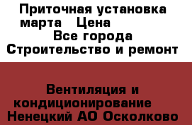 Приточная установка марта › Цена ­ 18 000 - Все города Строительство и ремонт » Вентиляция и кондиционирование   . Ненецкий АО,Осколково д.